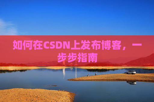 如何在CSDN上发布博客,一步步指南